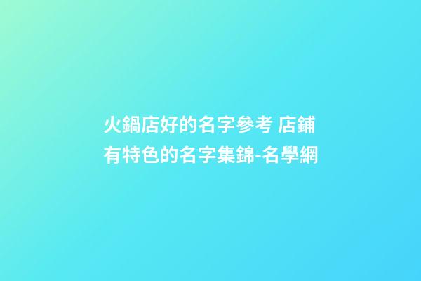 火鍋店好的名字參考 店鋪有特色的名字集錦-名學網-第1張-店鋪起名-玄機派